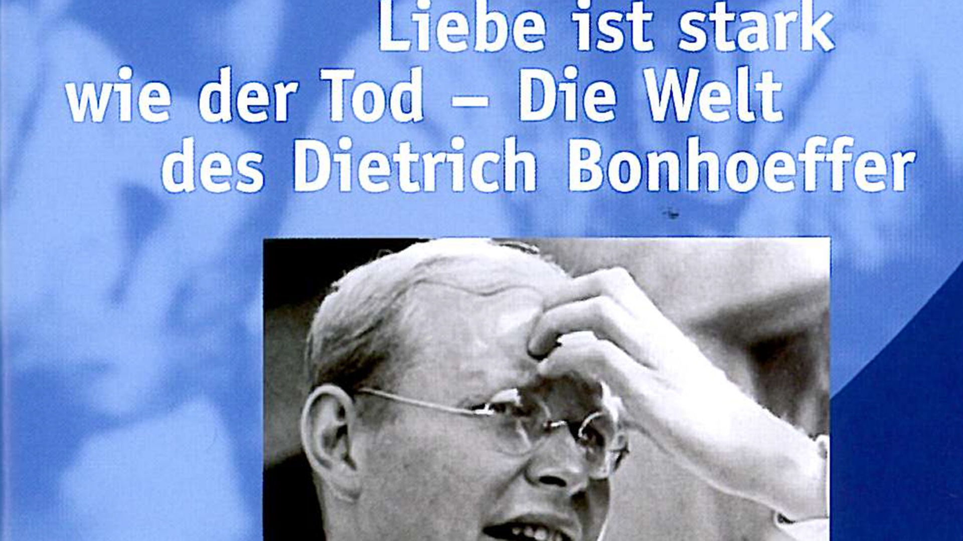 LIEBE IST STARK WIE DER TOD - Die Welt des Dietrich Bonhoeffer